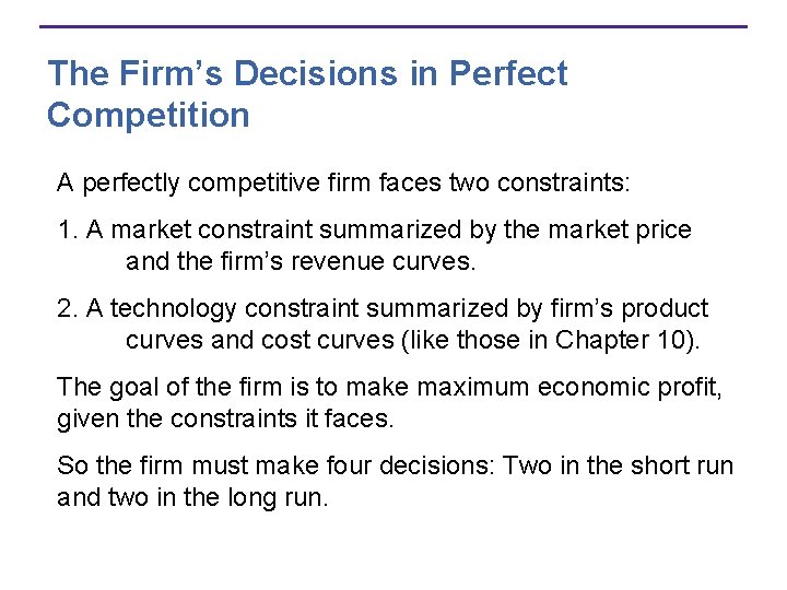 The Firm’s Decisions in Perfect Competition A perfectly competitive firm faces two constraints: 1.