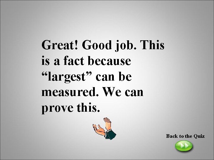 Great! Good job. This is a fact because “largest” can be measured. We can