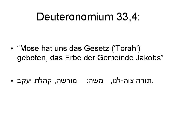 Deuteronomium 33, 4: ● “Mose hat uns das Gesetz (‘Torah’) geboten, das Erbe der