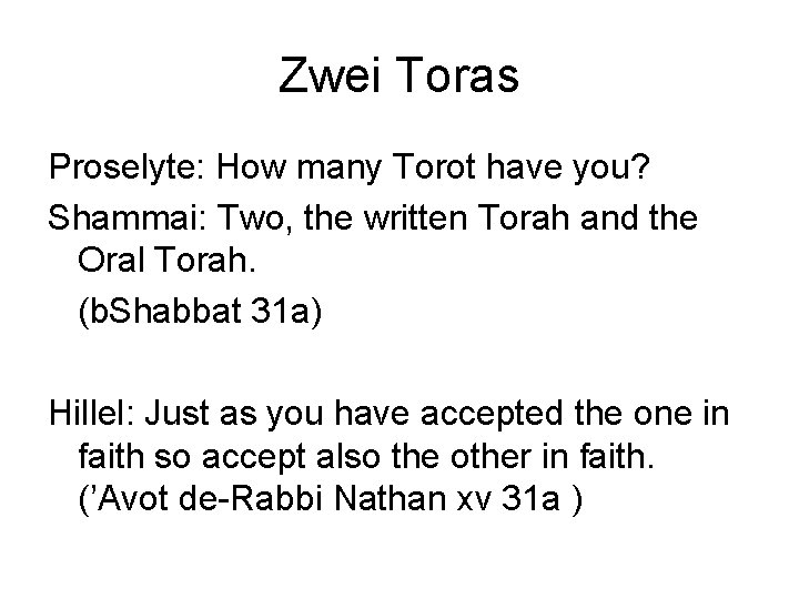 Zwei Toras Proselyte: How many Torot have you? Shammai: Two, the written Torah and