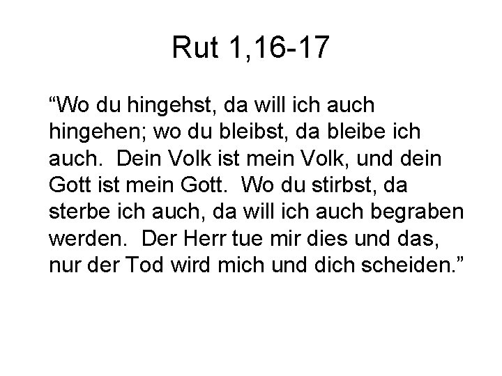 Rut 1, 16 -17 “Wo du hingehst, da will ich auch hingehen; wo du