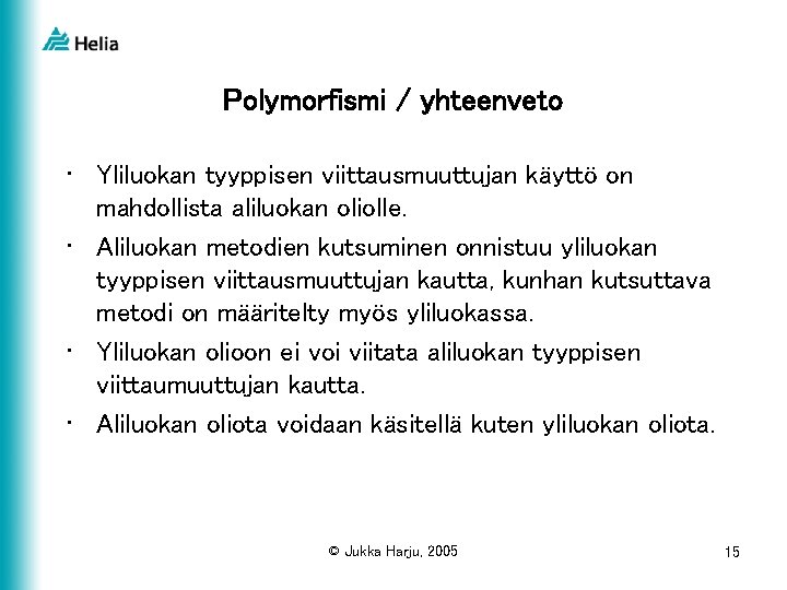 Polymorfismi / yhteenveto • Yliluokan tyyppisen viittausmuuttujan käyttö on mahdollista aliluokan oliolle. • Aliluokan