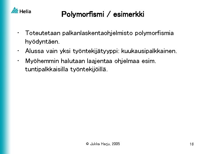 Polymorfismi / esimerkki • Toteutetaan palkanlaskentaohjelmisto polymorfismia hyödyntäen. • Alussa vain yksi työntekijätyyppi: kuukausipalkkainen.
