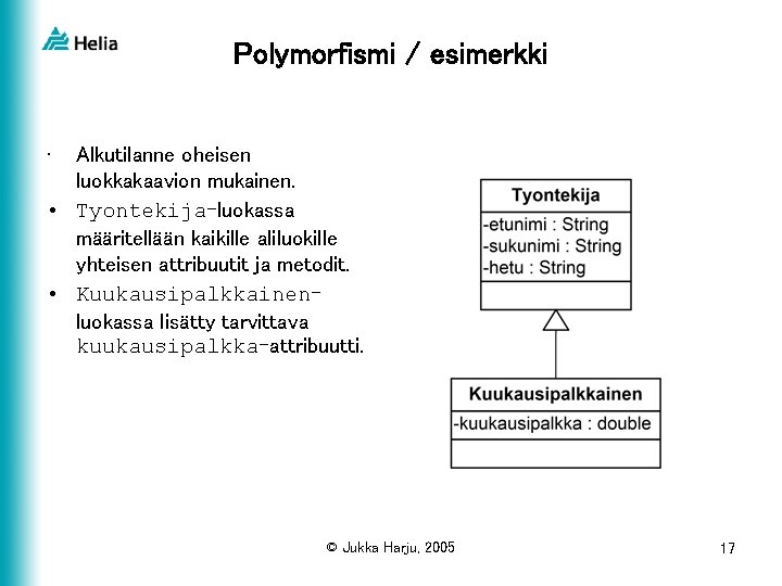 Polymorfismi / esimerkki • Alkutilanne oheisen luokkakaavion mukainen. • Tyontekija-luokassa määritellään kaikille aliluokille yhteisen