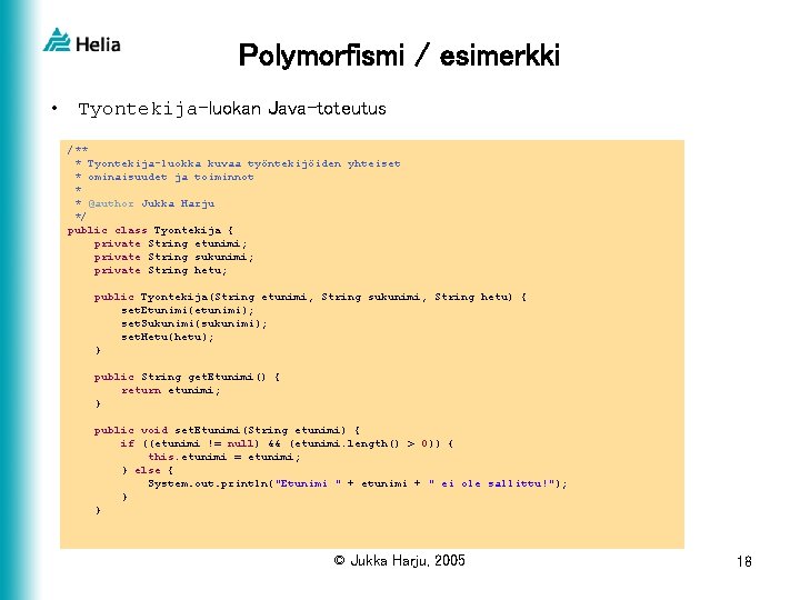 Polymorfismi / esimerkki • Tyontekija-luokan Java-toteutus /** * Tyontekija-luokka kuvaa työntekijöiden yhteiset * ominaisuudet