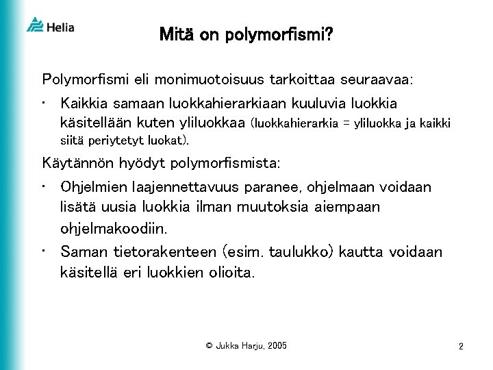 Mitä on polymorfismi? Polymorfismi eli monimuotoisuus tarkoittaa seuraavaa: • Kaikkia samaan luokkahierarkiaan kuuluvia luokkia