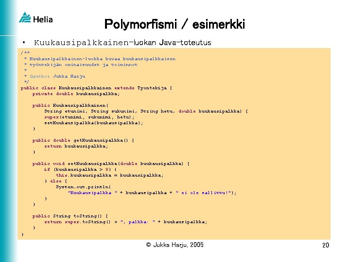 Polymorfismi / esimerkki • Kuukausipalkkainen-luokan Java-toteutus /** * Kuukausipalkkainen-luokka kuvaa kuukausipalkkaisen * työntekijän ominaisuudet