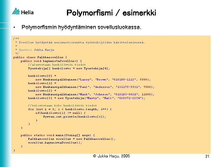 Polymorfismi / esimerkki • Polymorfismin hyödyntäminen sovellusluokassa. /** * Sovellus hyödyntää monimuotoisuutta työntekijöiden käsittelemisessä.