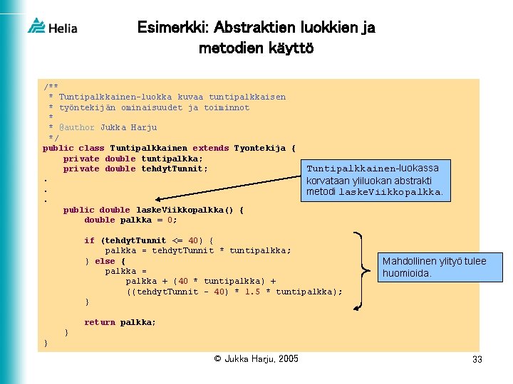 Esimerkki: Abstraktien luokkien ja metodien käyttö /** * Tuntipalkkainen-luokka kuvaa tuntipalkkaisen * työntekijän ominaisuudet