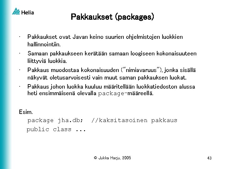 Pakkaukset (packages) • • Pakkaukset ovat Javan keino suurien ohjelmistojen luokkien hallinnointiin. Samaan pakkaukseen