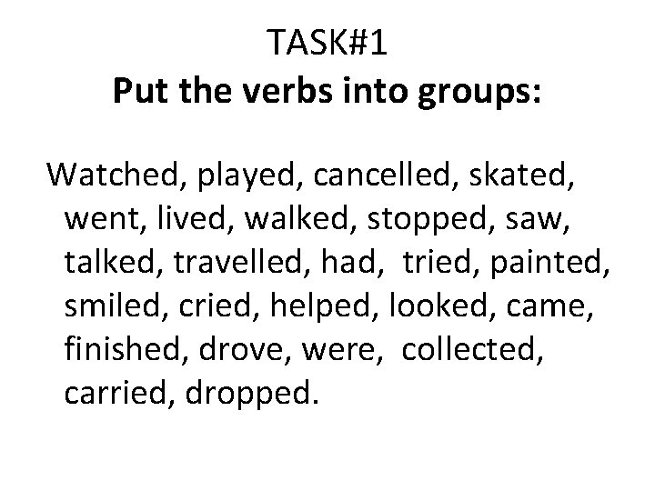 TASK#1 Put the verbs into groups: Watched, played, cancelled, skated, went, lived, walked, stopped,