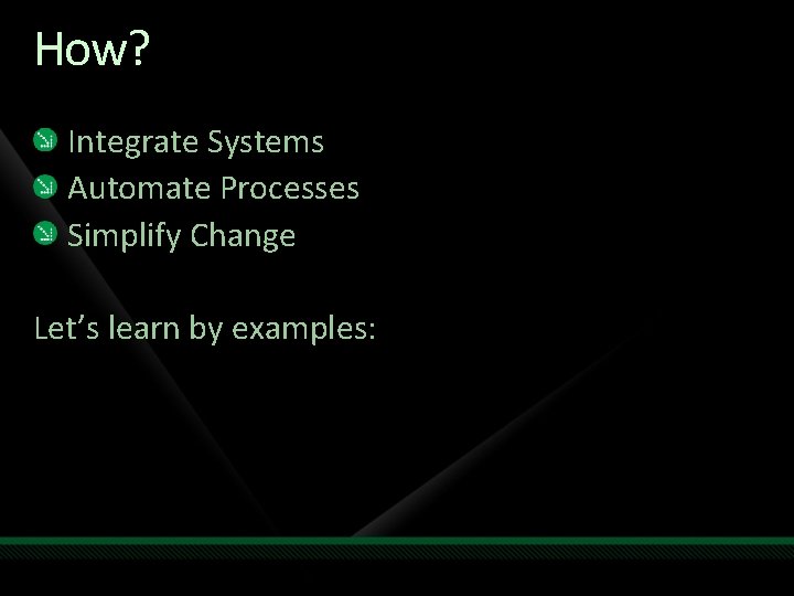 How? Integrate Systems Automate Processes Simplify Change Let’s learn by examples: 