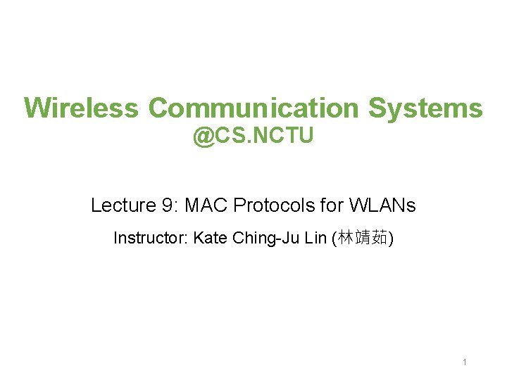 Wireless Communication Systems @CS. NCTU Lecture 9: MAC Protocols for WLANs Instructor: Kate Ching-Ju