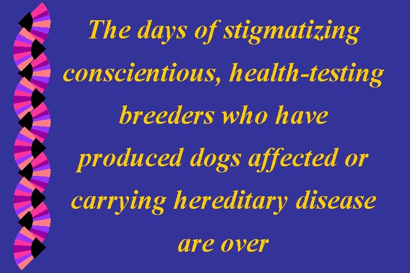 The days of stigmatizing conscientious, health-testing breeders who have produced dogs affected or carrying
