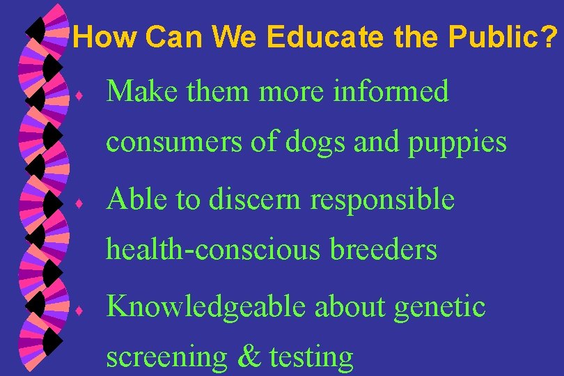 How Can We Educate the Public? ♦ Make them more informed consumers of dogs