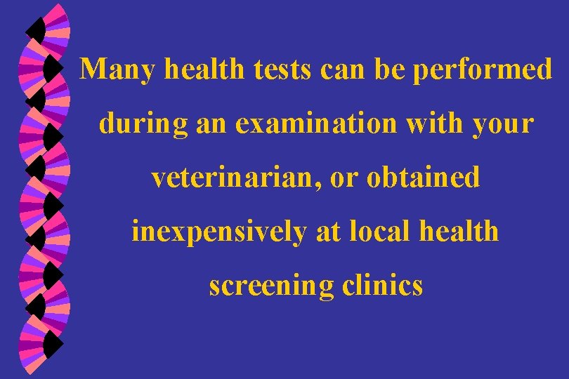 Many health tests can be performed during an examination with your veterinarian, or obtained