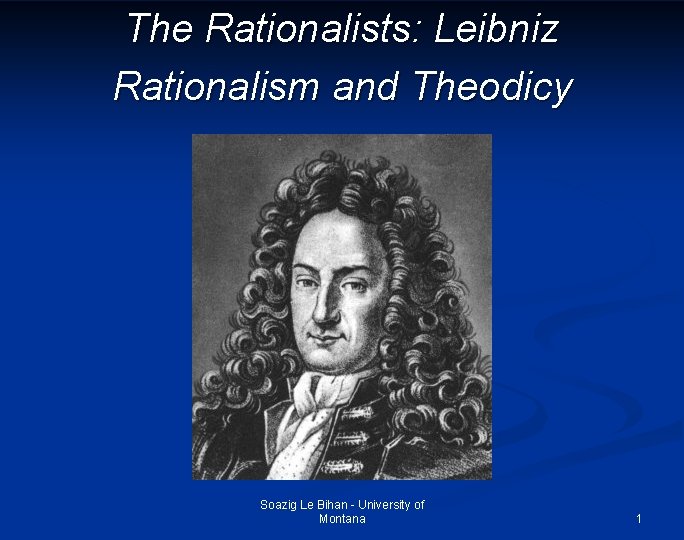 The Rationalists: Leibniz Rationalism and Theodicy Soazig Le Bihan - University of Montana 1
