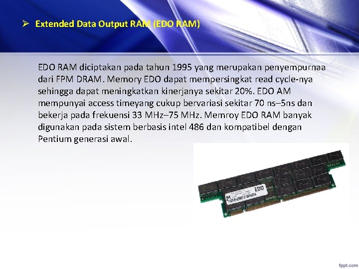 Ø Extended Data Output RAM (EDO RAM) EDO RAM diciptakan pada tahun 1995 yang