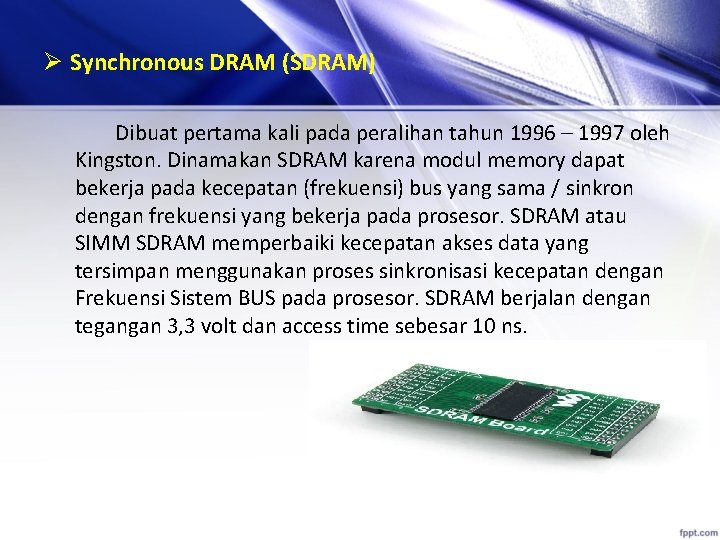 Ø Synchronous DRAM (SDRAM) Dibuat pertama kali pada peralihan tahun 1996 – 1997 oleh