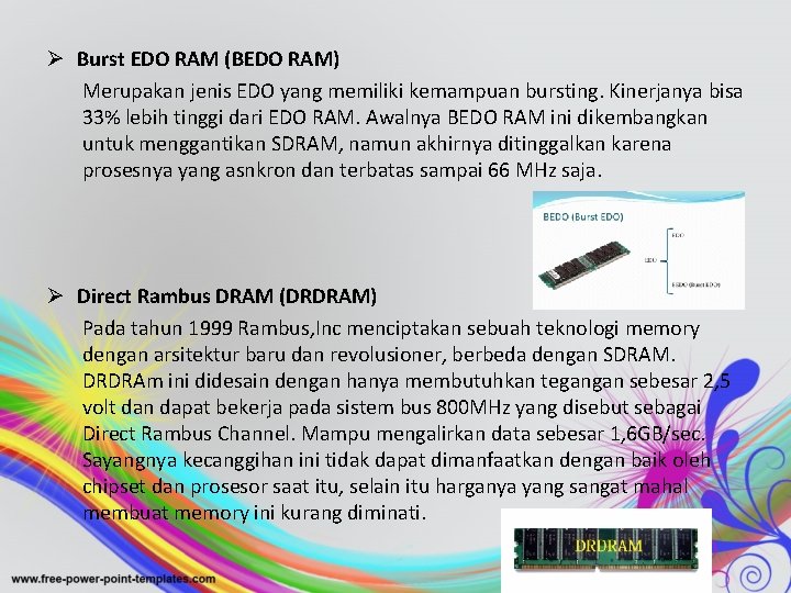 Ø Burst EDO RAM (BEDO RAM) Merupakan jenis EDO yang memiliki kemampuan bursting. Kinerjanya