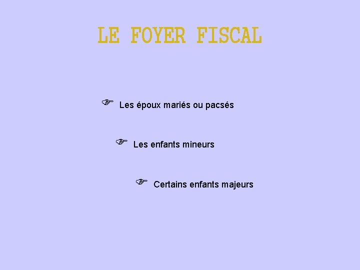 LE FOYER FISCAL Les époux mariés ou pacsés Les enfants mineurs Certains enfants majeurs