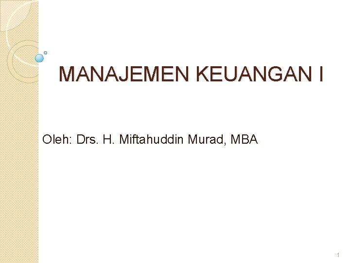 MANAJEMEN KEUANGAN I Oleh: Drs. H. Miftahuddin Murad, MBA 1 