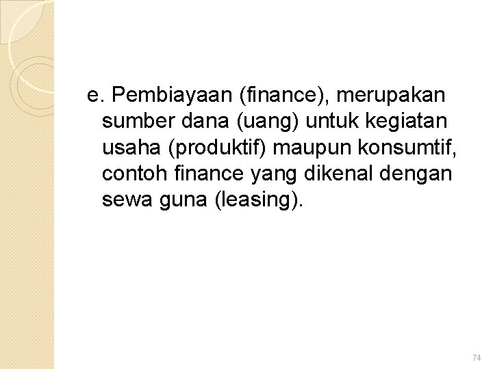 e. Pembiayaan (finance), merupakan sumber dana (uang) untuk kegiatan usaha (produktif) maupun konsumtif, contoh