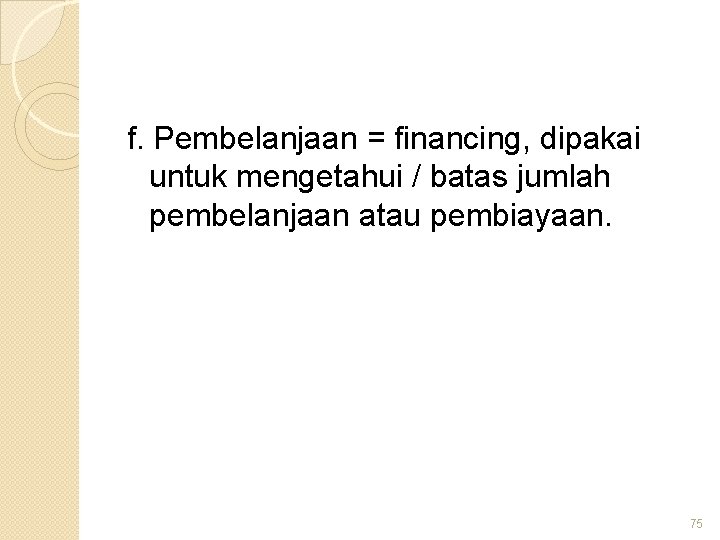 f. Pembelanjaan = financing, dipakai untuk mengetahui / batas jumlah pembelanjaan atau pembiayaan. 75