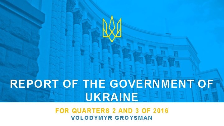 REPORT OF THE GOVERNMENT OF UKRAINE FOR QUARTERS 2 AND 3 OF 2016 VOLODYMYR