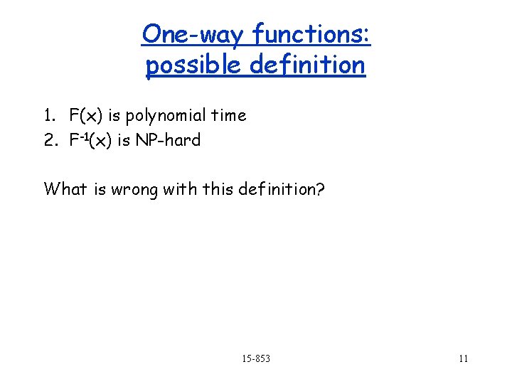 One-way functions: possible definition 1. F(x) is polynomial time 2. F-1(x) is NP-hard What