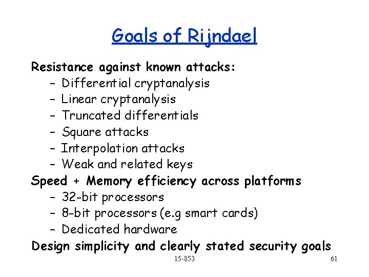 Goals of Rijndael Resistance against known attacks: – Differential cryptanalysis – Linear cryptanalysis –