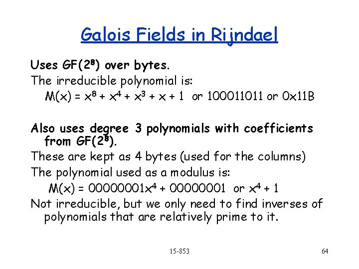 Galois Fields in Rijndael Uses GF(28) over bytes. The irreducible polynomial is: M(x) =