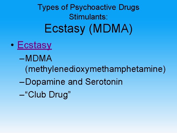 Types of Psychoactive Drugs Stimulants: Ecstasy (MDMA) • Ecstasy – MDMA (methylenedioxymethamphetamine) – Dopamine