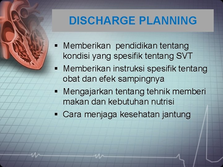 DISCHARGE PLANNING § Memberikan pendidikan tentang kondisi yang spesifik tentang SVT § Memberikan instruksi