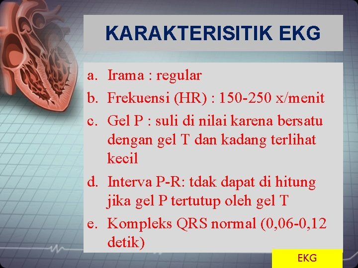 KARAKTERISITIK EKG a. Irama : regular b. Frekuensi (HR) : 150 -250 x/menit c.