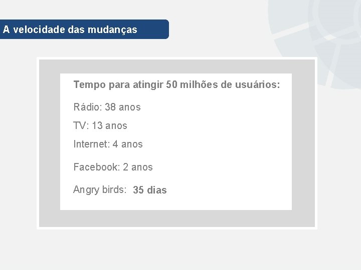 A velocidade das mudanças Tempo para atingir 50 milhões de usuários: Rádio: 38 anos