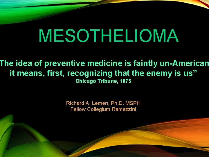 MESOTHELIOMA The idea of preventive medicine is faintly un-American it means, first, recognizing that