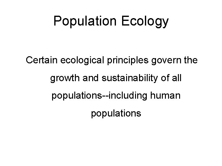 Population Ecology Certain ecological principles govern the growth and sustainability of all populations--including human