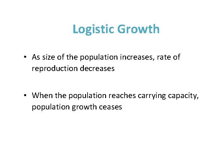 Logistic Growth • As size of the population increases, rate of reproduction decreases •