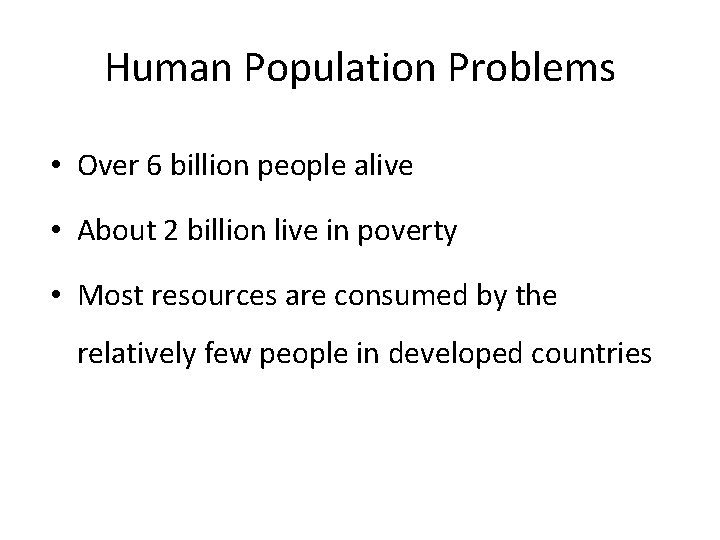 Human Population Problems • Over 6 billion people alive • About 2 billion live