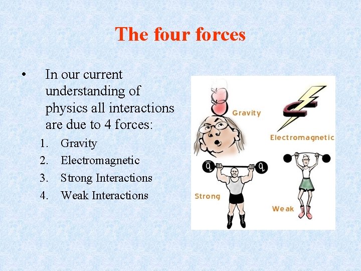 The four forces • In our current understanding of physics all interactions are due