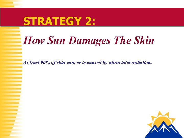 STRATEGY 2: How Sun Damages The Skin At least 90% of skin cancer is