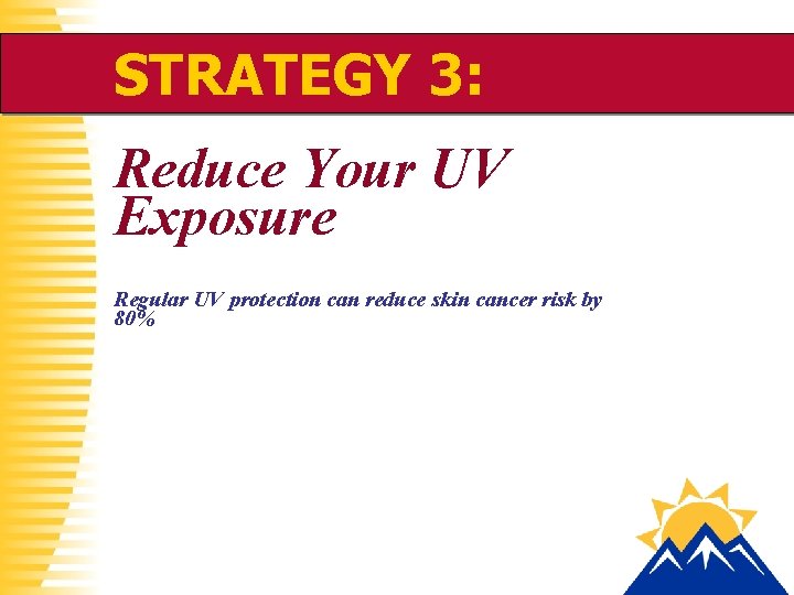 STRATEGY 3: Reduce Your UV Exposure Regular UV protection can reduce skin cancer risk