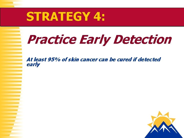 STRATEGY 4: Practice Early Detection At least 95% of skin cancer can be cured