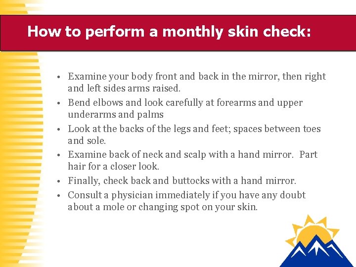 How to perform a monthly skin check: • Examine your body front and back
