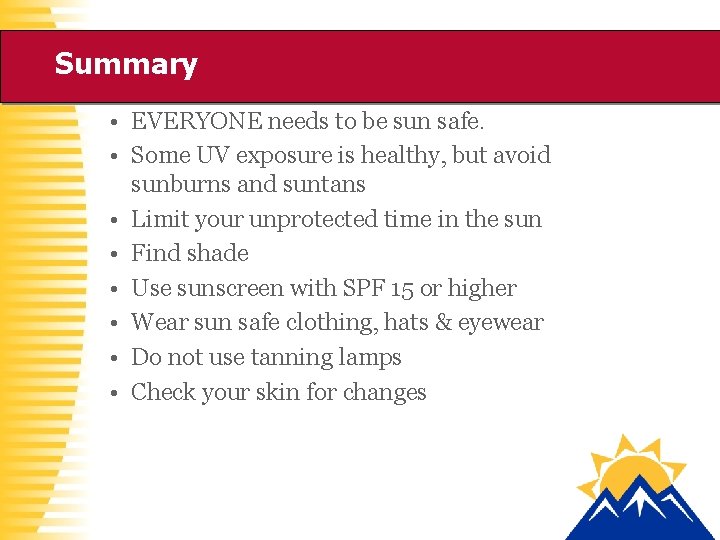 Summary • EVERYONE needs to be sun safe. • Some UV exposure is healthy,