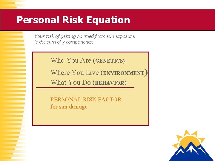 Personal Risk Equation Your risk of getting harmed from sun exposure is the sum