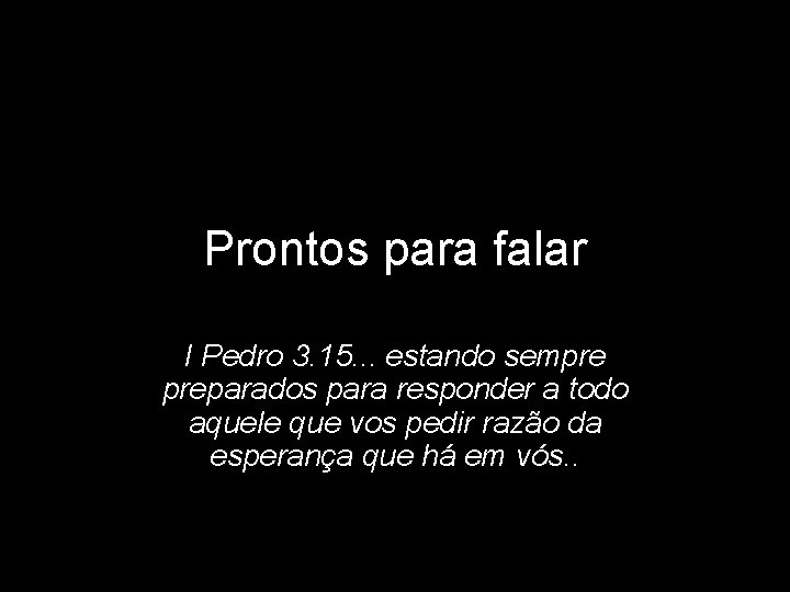 Prontos para falar I Pedro 3. 15. . . estando sempre preparados para responder Prontos para falar I Pedro 3. 15. . . estando sempre preparados para responder