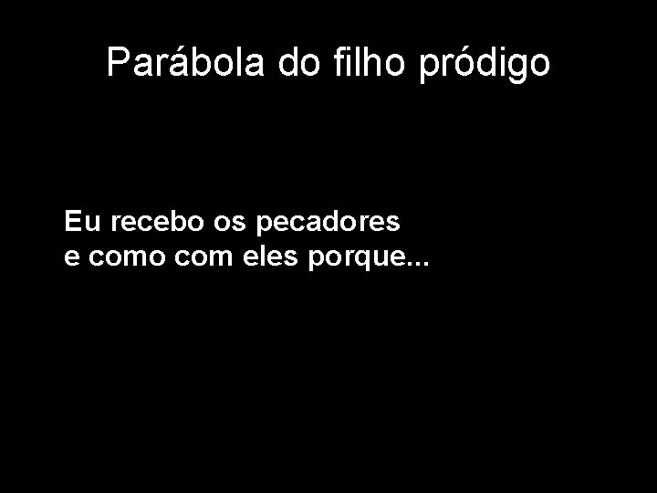 Parábola do filho pródigo Eu recebo os pecadores e como com eles porque. . Parábola do filho pródigo Eu recebo os pecadores e como com eles porque. .