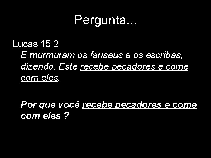 Pergunta. . . Lucas 15. 2 E murmuram os fariseus e os escribas, dizendo: Pergunta. . . Lucas 15. 2 E murmuram os fariseus e os escribas, dizendo: